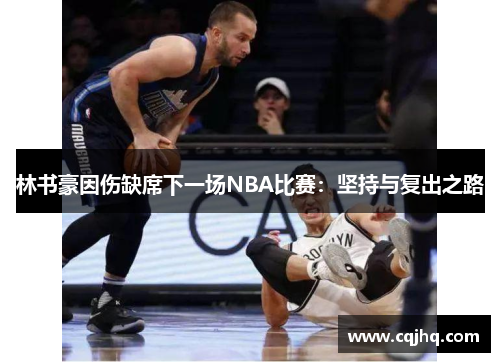 林书豪因伤缺席下一场NBA比赛：坚持与复出之路